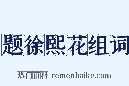 题徐熙花组词是什么意思的图片